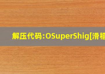 解压代码:OSuperShig[滑稽]